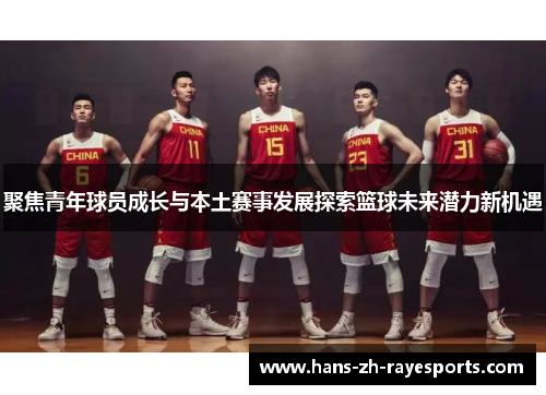 聚焦青年球员成长与本土赛事发展探索篮球未来潜力新机遇