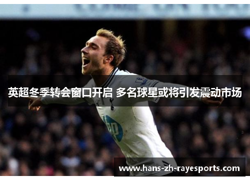 英超冬季转会窗口开启 多名球星或将引发震动市场