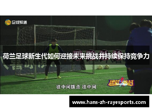 荷兰足球新生代如何迎接未来挑战并持续保持竞争力