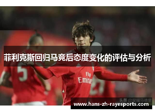 菲利克斯回归马竞后态度变化的评估与分析