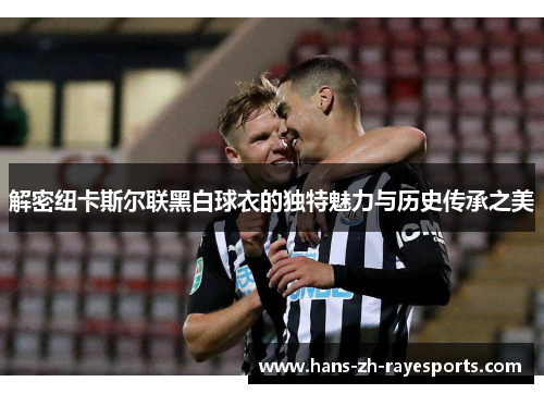 解密纽卡斯尔联黑白球衣的独特魅力与历史传承之美