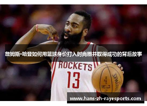 詹姆斯·哈登如何用篮球身价打入时尚圈并取得成功的背后故事