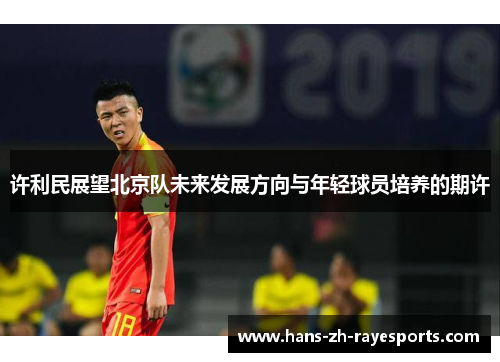 许利民展望北京队未来发展方向与年轻球员培养的期许