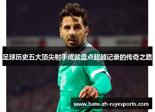 足球历史五大顶尖射手成就盘点超越记录的传奇之路
