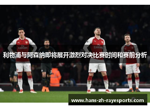 利物浦与阿森纳即将展开激烈对决比赛时间和赛前分析