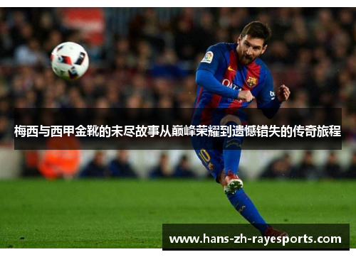 梅西与西甲金靴的未尽故事从巅峰荣耀到遗憾错失的传奇旅程