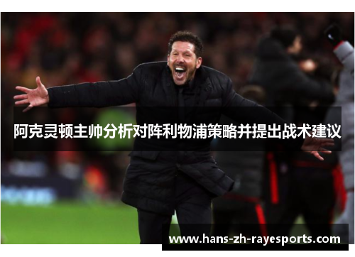 阿克灵顿主帅分析对阵利物浦策略并提出战术建议 阿克灵顿主帅分析对阵利物浦策略并提出战术建议
