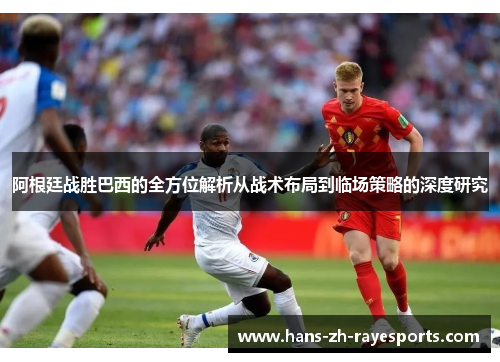 阿根廷战胜巴西的全方位解析从战术布局到临场策略的深度研究