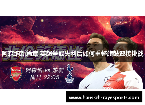 阿森纳新篇章 英超争冠失利后如何重整旗鼓迎接挑战
