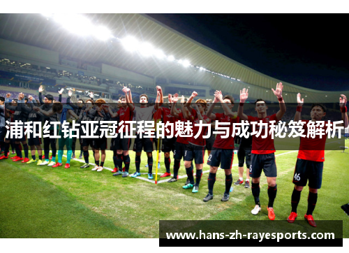 浦和红钻亚冠征程的魅力与成功秘笈解析