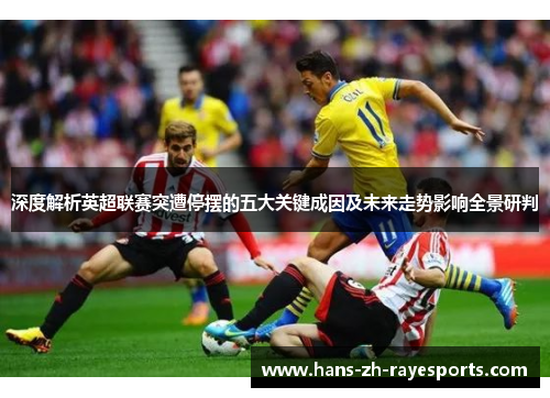 深度解析英超联赛突遭停摆的五大关键成因及未来走势影响全景研判