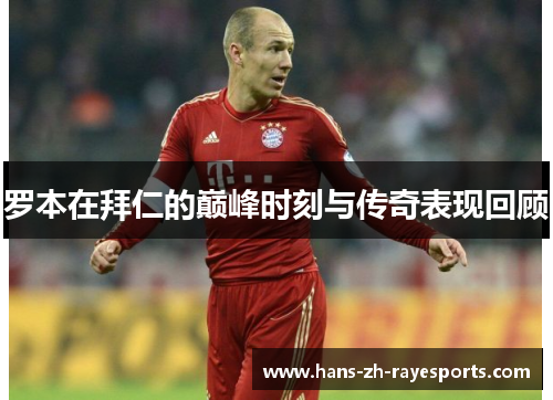 罗本在拜仁的巅峰时刻与传奇表现回顾