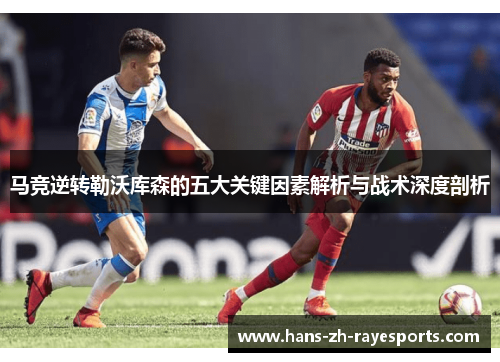马竞逆转勒沃库森的五大关键因素解析与战术深度剖析