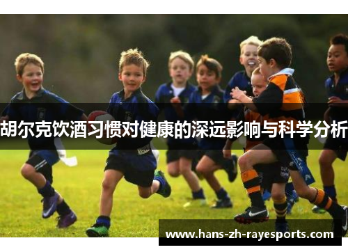 胡尔克饮酒习惯对健康的深远影响与科学分析