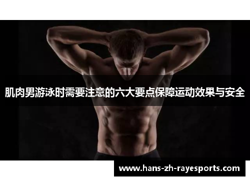 肌肉男游泳时需要注意的六大要点保障运动效果与安全