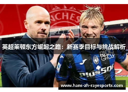 英超莱顿东方崛起之路：新赛季目标与挑战解析
