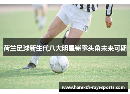 荷兰足球新生代八大明星崭露头角未来可期