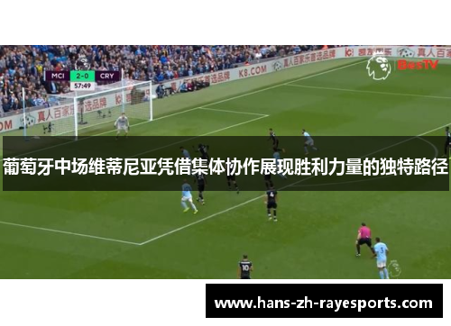 葡萄牙中场维蒂尼亚凭借集体协作展现胜利力量的独特路径