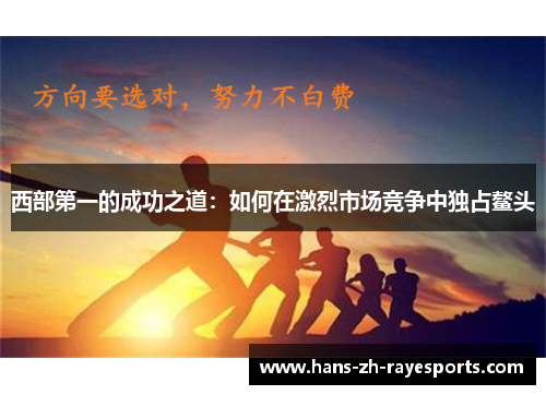 西部第一的成功之道：如何在激烈市场竞争中独占鳌头