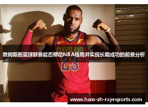 詹姆斯新篮球联赛能否撼动NBA格局并实现长期成功的前景分析