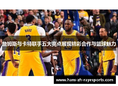 詹姆斯与卡特联手五大亮点展现精彩合作与篮球魅力