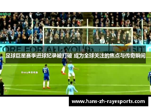 足球巨星赛季进球纪录被打破 成为全球关注的焦点与传奇瞬间