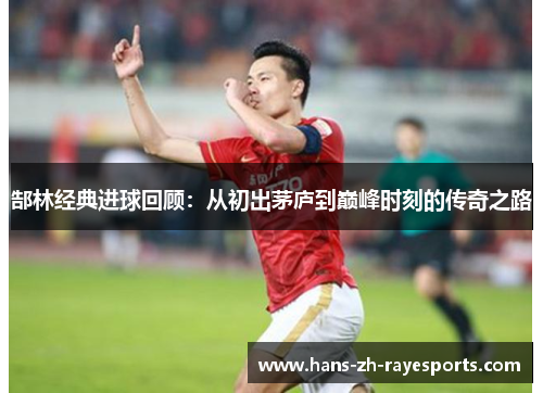 郜林经典进球回顾：从初出茅庐到巅峰时刻的传奇之路