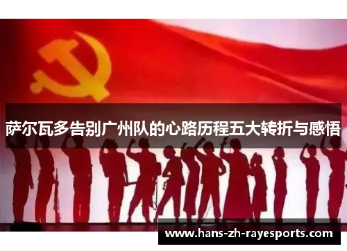 萨尔瓦多告别广州队的心路历程五大转折与感悟