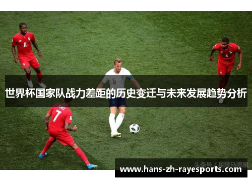 世界杯国家队战力差距的历史变迁与未来发展趋势分析