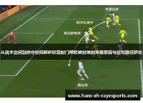 从战术空间到防守协同解析欧冠射门频繁被封堵的深层原因与应对路径研究 从战术空间到防守协同解析欧冠射门频繁被封堵的深层原因与应对路径研究