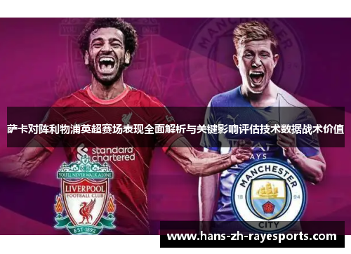 萨卡对阵利物浦英超赛场表现全面解析与关键影响评估技术数据战术价值 萨卡对阵利物浦英超赛场表现全面解析与关键影响评估技术数据战术价值