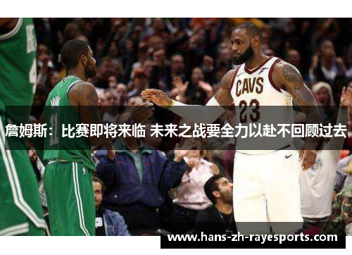 詹姆斯：比赛即将来临 未来之战要全力以赴不回顾过去