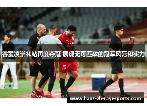 谷爱凌崇礼站再度夺冠 展现无可匹敌的冠军风范和实力