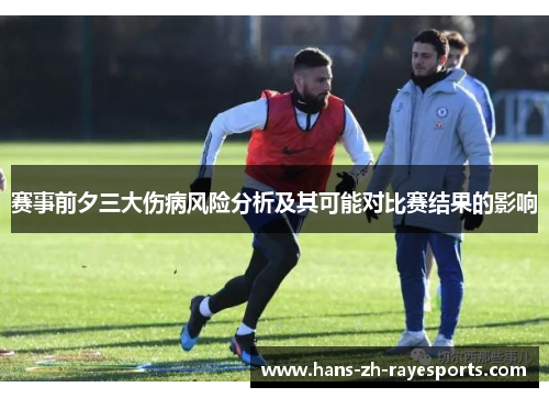 赛事前夕三大伤病风险分析及其可能对比赛结果的影响 赛事前夕三大伤病风险分析及其可能对比赛结果的影响