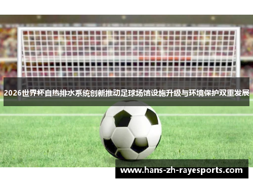 2026世界杯自热排水系统创新推动足球场馆设施升级与环境保护双重发展