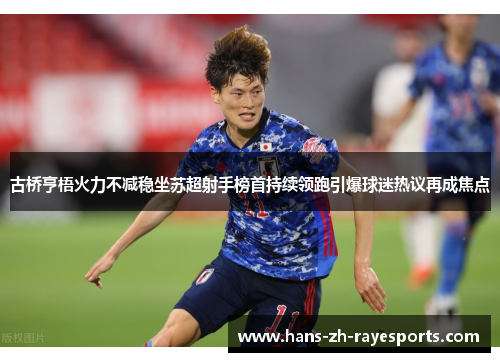 古桥亨梧火力不减稳坐苏超射手榜首持续领跑引爆球迷热议再成焦点