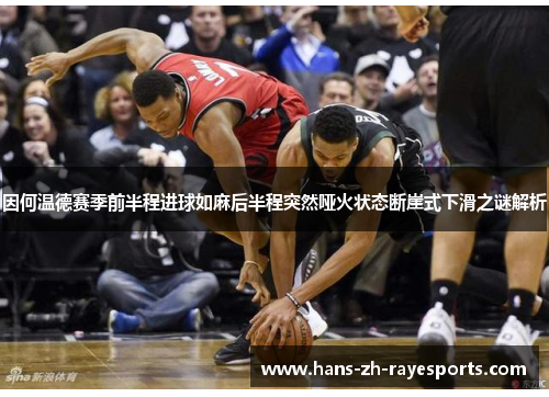 因何温德赛季前半程进球如麻后半程突然哑火状态断崖式下滑之谜解析