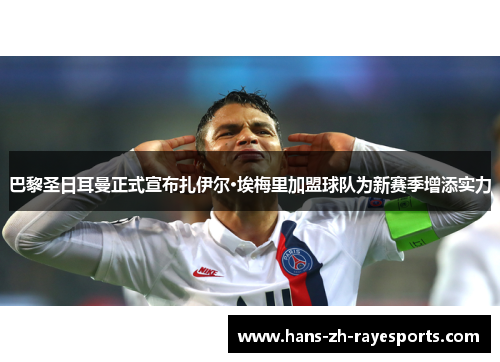 巴黎圣日耳曼正式宣布扎伊尔·埃梅里加盟球队为新赛季增添实力