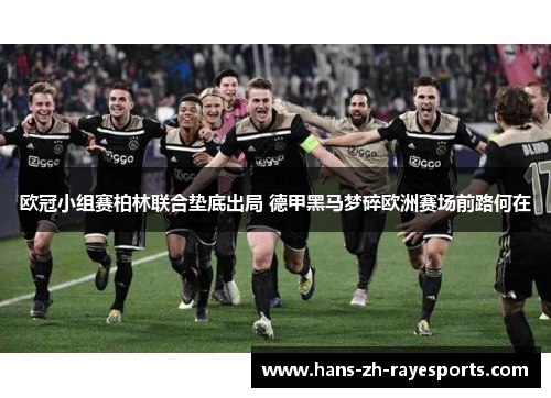 欧冠小组赛柏林联合垫底出局 德甲黑马梦碎欧洲赛场前路何在