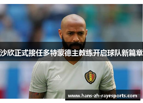 沙欣正式接任多特蒙德主教练开启球队新篇章