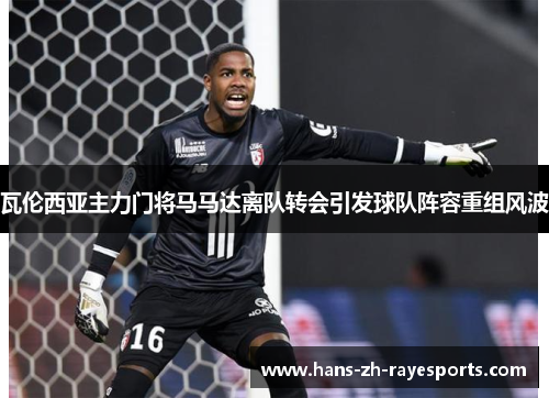 瓦伦西亚主力门将马马达离队转会引发球队阵容重组风波