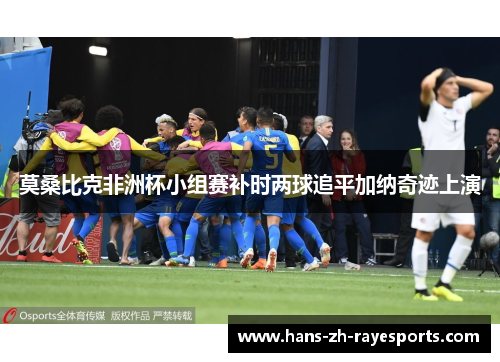 莫桑比克非洲杯小组赛补时两球追平加纳奇迹上演