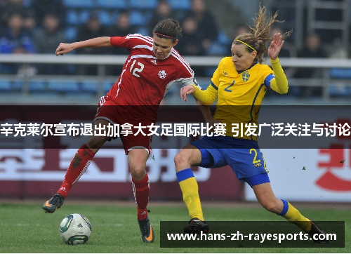 辛克莱尔宣布退出加拿大女足国际比赛 引发广泛关注与讨论