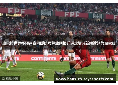 迪巴拉世界杯预选赛回暖信号释放阿根廷进攻复苏新解读趋势洞察版