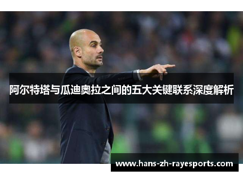 阿尔特塔与瓜迪奥拉之间的五大关键联系深度解析