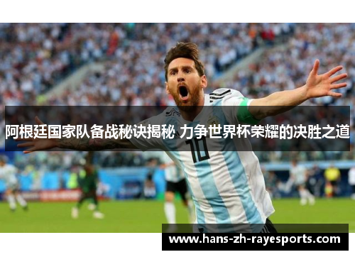 阿根廷国家队备战秘诀揭秘 力争世界杯荣耀的决胜之道