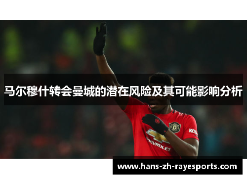 马尔穆什转会曼城的潜在风险及其可能影响分析 马尔穆什转会曼城的潜在风险及其可能影响分析