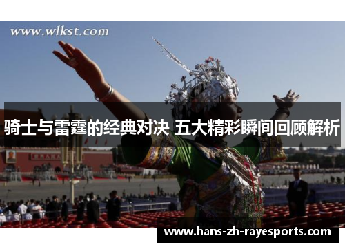 骑士与雷霆的经典对决 五大精彩瞬间回顾解析 骑士与雷霆的经典对决 五大精彩瞬间回顾解析