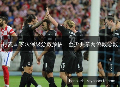 丹麦国家队保级分数预估，至少要拿两位数分数
