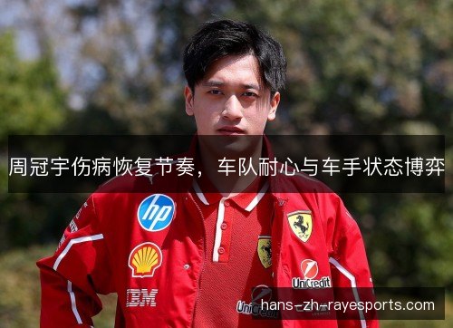周冠宇伤病恢复节奏，车队耐心与车手状态博弈